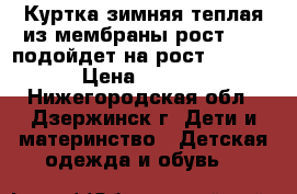 Куртка зимняя теплая из мембраны рост 104, подойдет на рост 104-116 › Цена ­ 1 300 - Нижегородская обл., Дзержинск г. Дети и материнство » Детская одежда и обувь   